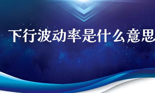 下行波动率是什么意思_https://m.fansifence.com_消费金融_第1张