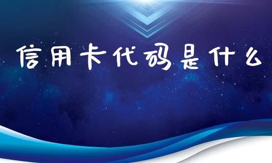 信用卡代码是什么_https://m.fansifence.com_个股行情_第1张