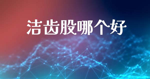 洁齿股哪个好_https://m.fansifence.com_消费金融_第1张