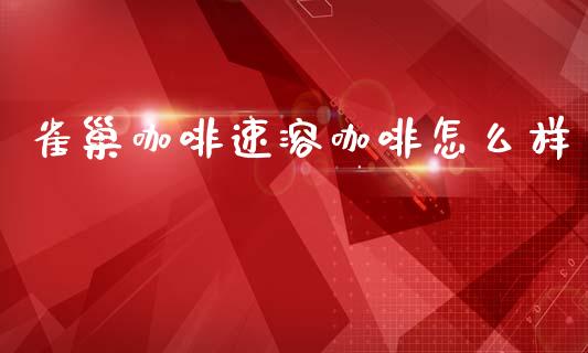 雀巢咖啡速溶咖啡怎么样_https://m.fansifence.com_公募基金_第1张