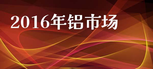 2016年铝市场_https://m.fansifence.com_消费金融_第1张