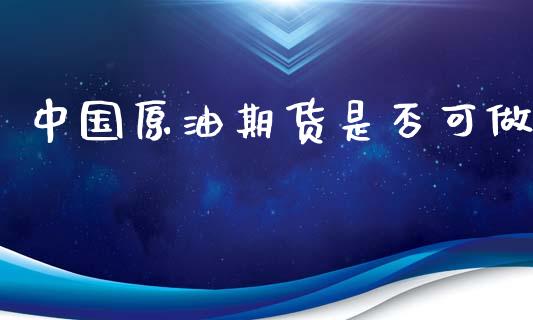 中国原油期货是否可做_https://m.fansifence.com_消费金融_第1张