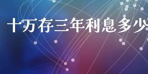 十万存三年利息多少_https://m.fansifence.com_个股行情_第1张