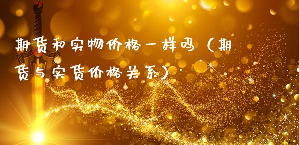 期货和实物价格一样吗（期货与实货价格关系）_https://m.fansifence.com_贵金属行情_第1张