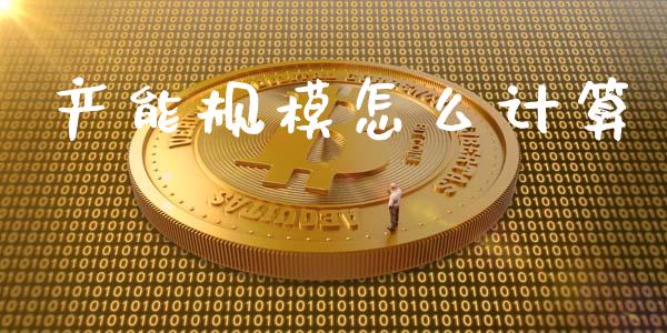 产能规模怎么计算_https://m.fansifence.com_消费金融_第1张