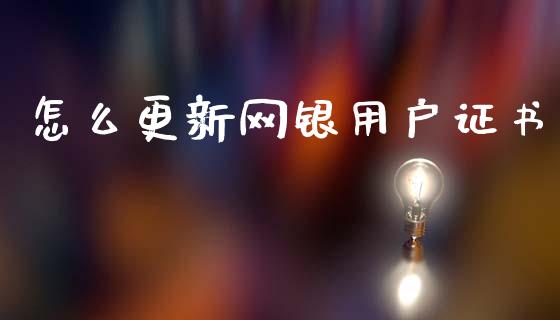 怎么更新网银用户证书_https://m.fansifence.com_个股行情_第1张