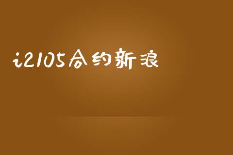 i2105合约新浪_https://m.fansifence.com_公募基金_第1张