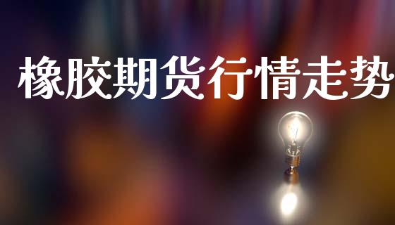 橡胶期货行情走势_https://m.fansifence.com_贵金属行情_第1张
