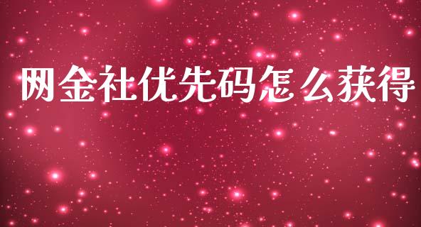 网金社优先码怎么获得_https://m.fansifence.com_个股行情_第1张