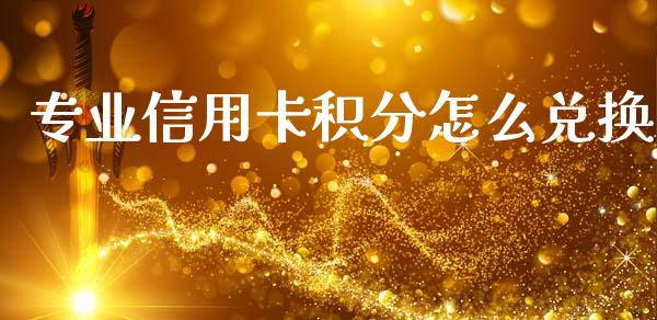 专业信用卡积分怎么兑换_https://m.fansifence.com_个股行情_第1张