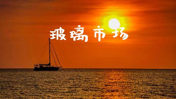 玻璃市场_https://m.fansifence.com_公募基金_第1张