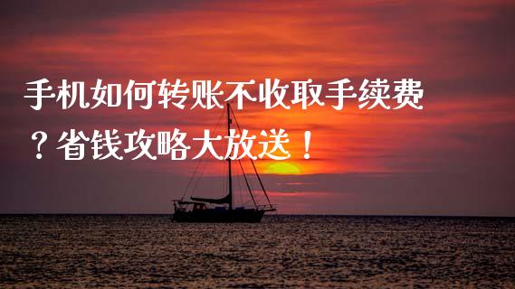 手机如何转账不收取手续费？省钱攻略大放送！_https://m.fansifence.com_个股行情_第1张