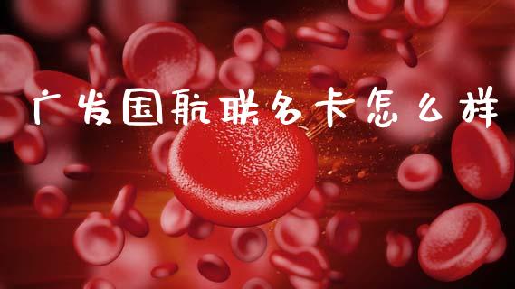 广发国航联名卡怎么样_https://m.fansifence.com_消费金融_第1张