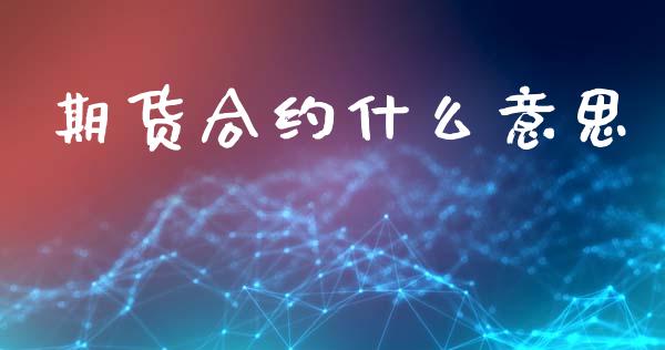 期货合约什么意思_https://m.fansifence.com_个股行情_第1张