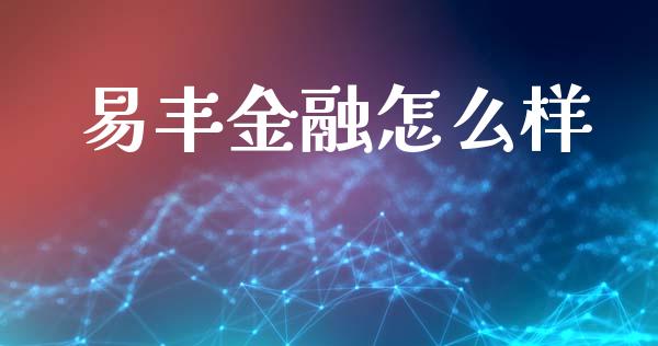 易丰金融怎么样_https://m.fansifence.com_公募基金_第1张