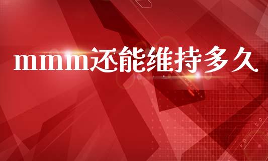 mmm还能维持多久_https://m.fansifence.com_公募基金_第1张