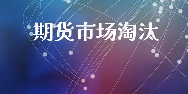 期货市场淘汰_https://m.fansifence.com_个股行情_第1张