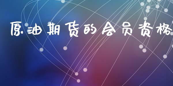 原油期货的会员资格_https://m.fansifence.com_个股行情_第1张