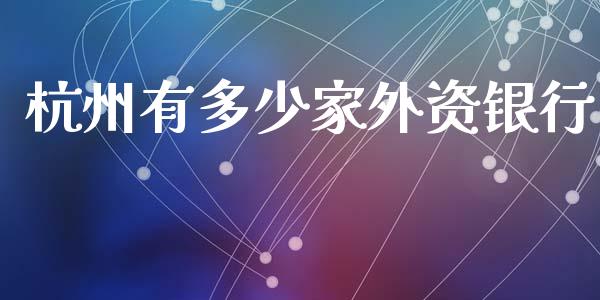 杭州有多少家外资银行_https://m.fansifence.com_公募基金_第1张