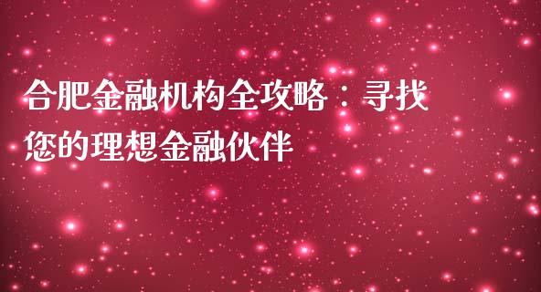 合肥金融机构全攻略：寻找您的理想金融伙伴_https://m.fansifence.com_个股行情_第1张