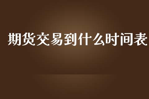 期货交易到什么时间表_https://m.fansifence.com_公募基金_第1张