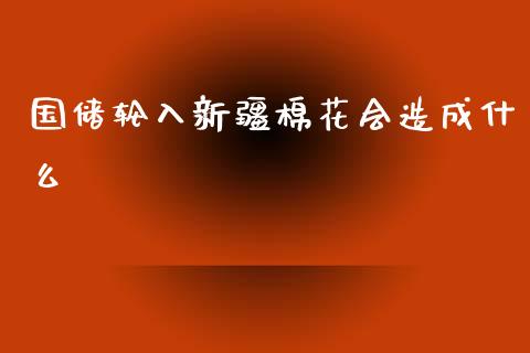 国储轮入新疆棉花会造成什么_https://m.fansifence.com_消费金融_第1张