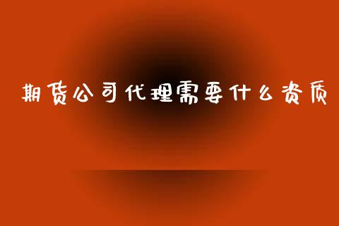 期货公司代理需要什么资质_https://m.fansifence.com_个股行情_第1张