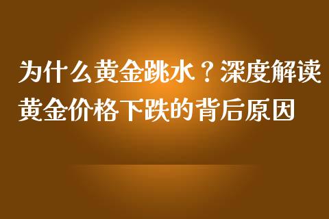 为什么黄金跳水？深度解读黄金价格下跌的背后原因_https://m.fansifence.com_贵金属行情_第1张