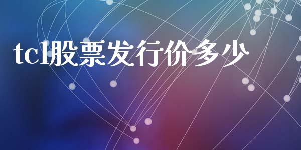 tcl股票发行价多少_https://m.fansifence.com_公募基金_第1张