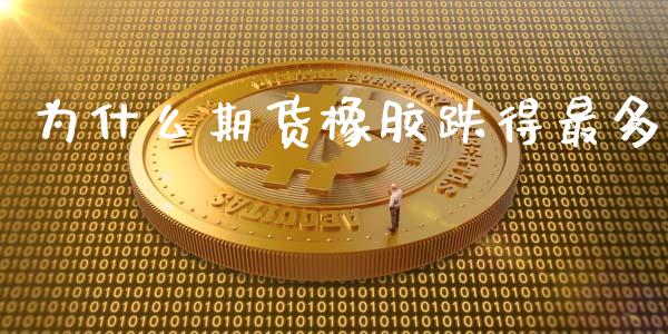 为什么期货橡胶跌得最多_https://m.fansifence.com_公募基金_第1张