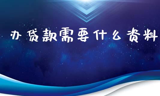 办贷款需要什么资料_https://m.fansifence.com_公募基金_第1张