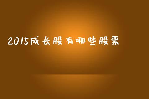 2015成长股有哪些股票_https://m.fansifence.com_个股行情_第1张