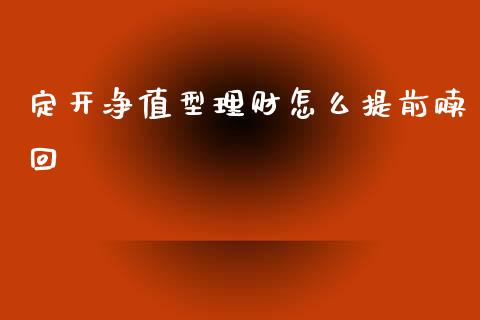 定开净值型理财怎么提前赎回_https://m.fansifence.com_个股行情_第1张
