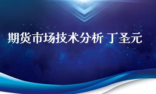期货市场技术分析 丁圣元_https://m.fansifence.com_公募基金_第1张