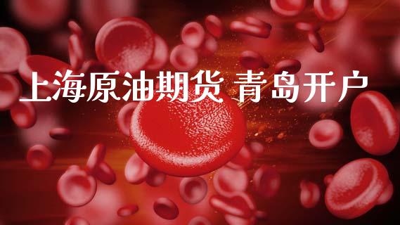上海原油期货 青岛开户_https://m.fansifence.com_贵金属行情_第1张