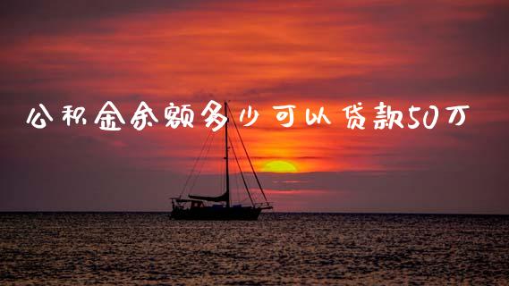 公积金余额多少可以贷款50万_https://m.fansifence.com_个股行情_第1张