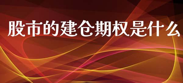 股市的建仓期权是什么_https://m.fansifence.com_个股行情_第1张