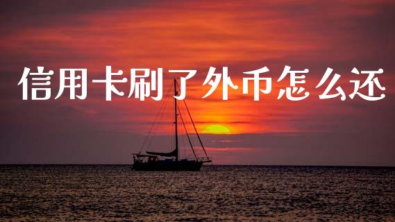 信用卡刷了外币怎么还_https://m.fansifence.com_个股行情_第1张