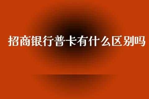 招商银行普卡有什么区别吗_https://m.fansifence.com_贵金属行情_第1张