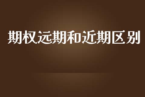 期权远期和近期区别_https://m.fansifence.com_公募基金_第1张