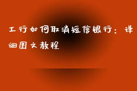 工行如何取消短信银行：详细图文教程_https://m.fansifence.com_贵金属行情_第1张