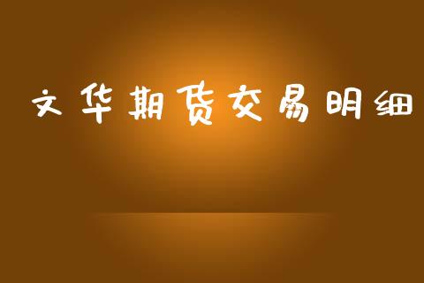 文华期货交易明细_https://m.fansifence.com_公募基金_第1张
