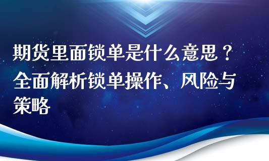 期货里面锁单是什么意思?全面解析锁单操作、风险与策略_个股行情_第1张_个股行情_消费金融_贵金属行情_公募基金 期货里面锁单是什么意思?全面解析锁单操作、风险与策略_https://m.fansifence.com_个股行情_第1张