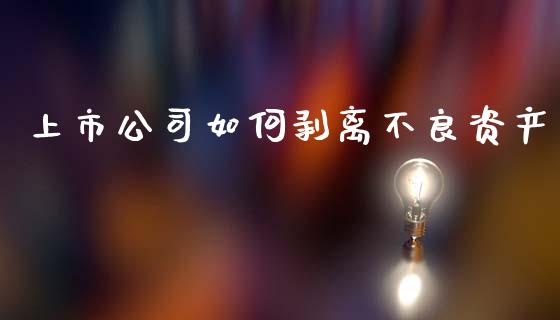 上市公司如何剥离不良资产_https://m.fansifence.com_个股行情_第1张