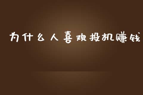 为什么人喜欢投机赚钱_https://m.fansifence.com_个股行情_第1张