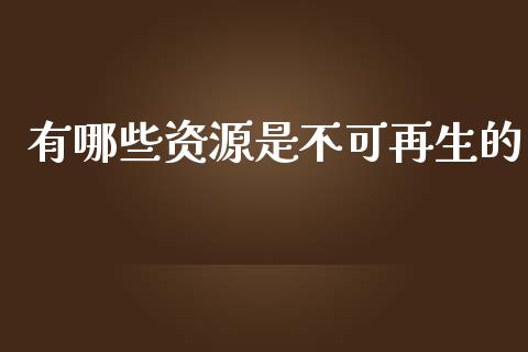 有哪些资源是不可再生的_https://m.fansifence.com_公募基金_第1张