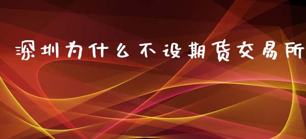 深圳为什么不设期货交易所_https://m.fansifence.com_消费金融_第1张