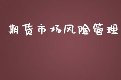 期货市场风险管理_https://m.fansifence.com_个股行情_第1张