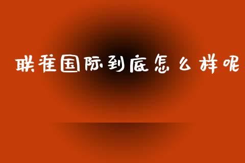 联准国际到底怎么样呢_https://m.fansifence.com_贵金属行情_第1张