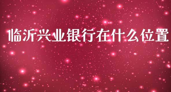 临沂兴业银行在什么位置_https://m.fansifence.com_消费金融_第1张